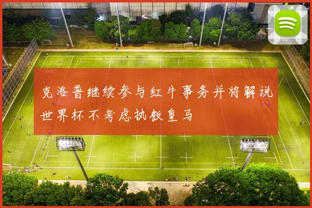 克洛普继续参与红牛事务并将解说世界杯不考虑执教皇马