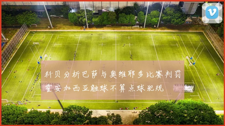 科贝分析巴萨与奥维耶多比赛判罚霍安加西亚触球不算点球犯规