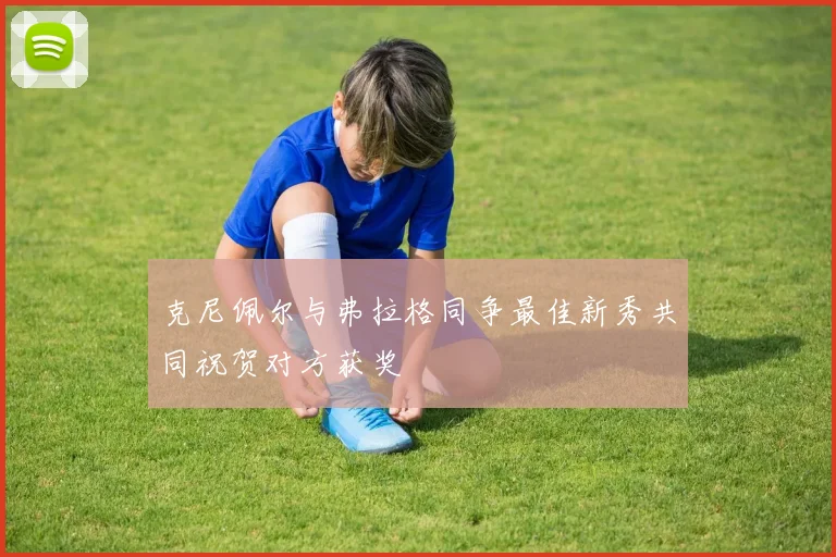 克尼佩尔与弗拉格同争最佳新秀共同祝贺对方获奖