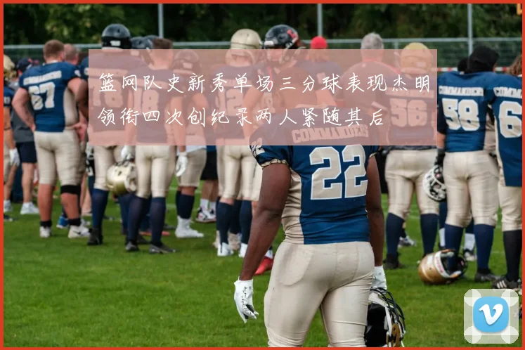 篮网队史新秀单场三分球表现杰明领衔四次创纪录两人紧随其后