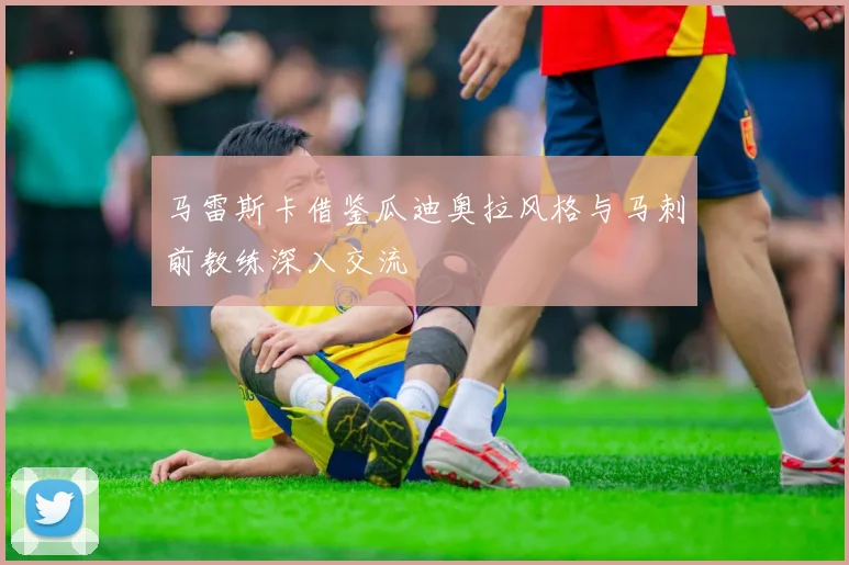 马雷斯卡借鉴瓜迪奥拉风格与马刺前教练深入交流